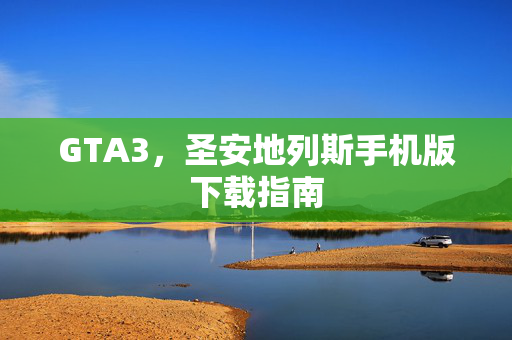 GTA3，圣安地列斯手机版下载指南
