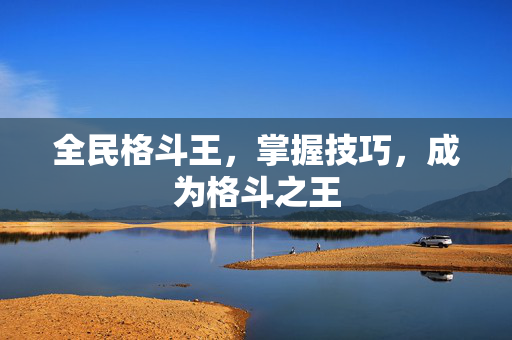 全民格斗王，掌握技巧，成为格斗之王