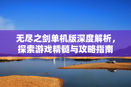 无尽之剑单机版深度解析，探索游戏精髓与攻略指南