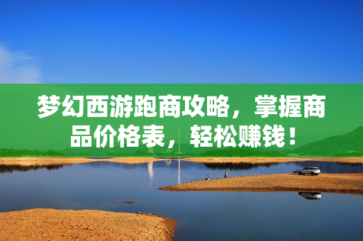 梦幻西游跑商攻略，掌握商品价格表，轻松赚钱！