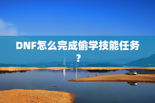 DNF怎么完成偷学技能任务？