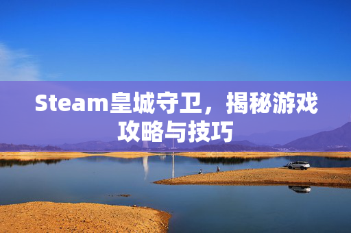 Steam皇城守卫，揭秘游戏攻略与技巧