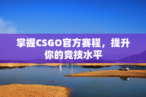 掌握CSGO官方赛程，提升你的竞技水平
