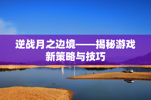 逆战月之边境——揭秘游戏新策略与技巧