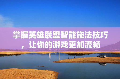 掌握英雄联盟智能施法技巧，让你的游戏更加流畅