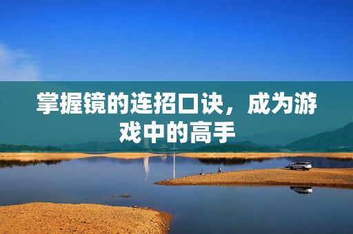 掌握镜的连招口诀，成为游戏中的高手