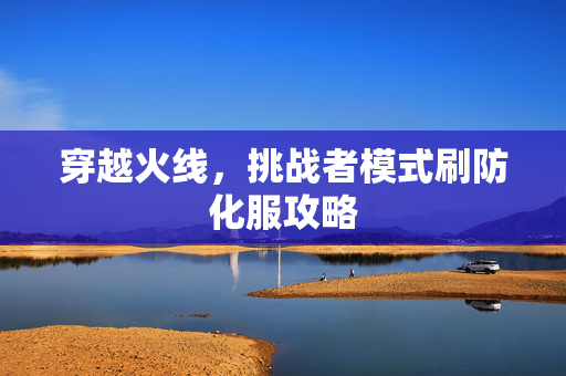 穿越火线，挑战者模式刷防化服攻略