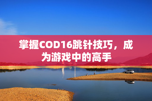 掌握COD16跳针技巧，成为游戏中的高手