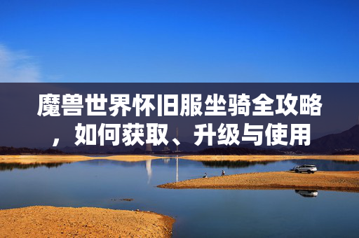 魔兽世界怀旧服坐骑全攻略，如何获取、升级与使用