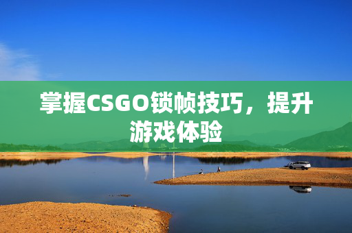 掌握CSGO锁帧技巧，提升游戏体验