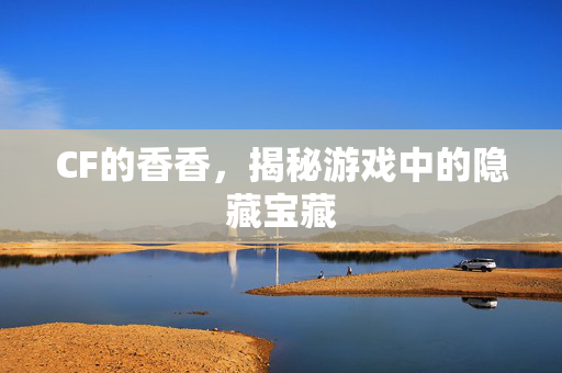 CF的香香，揭秘游戏中的隐藏宝藏