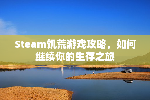Steam饥荒游戏攻略，如何继续你的生存之旅