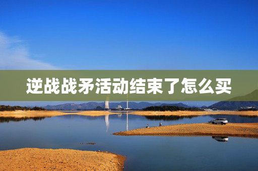 逆战战矛活动结束了怎么买