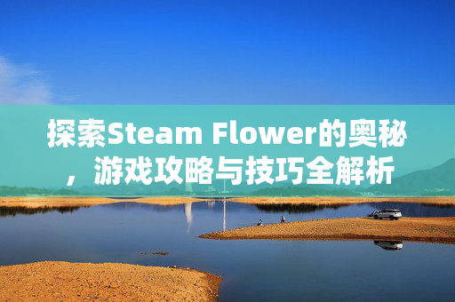 探索Steam Flower的奥秘，游戏攻略与技巧全解析