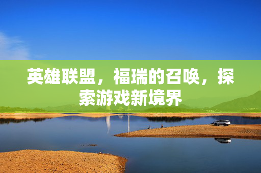 英雄联盟，福瑞的召唤，探索游戏新境界