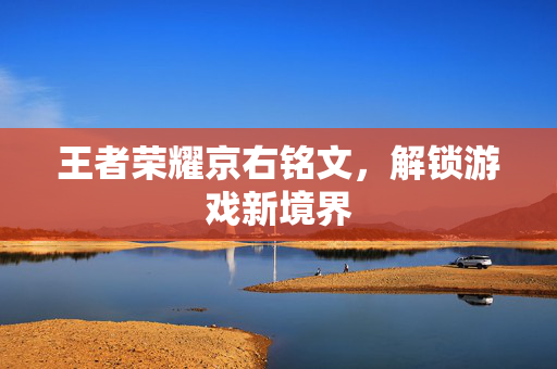 王者荣耀京右铭文，解锁游戏新境界