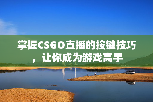 掌握CSGO直播的按键技巧，让你成为游戏高手