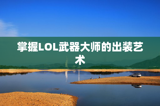 掌握LOL武器大师的出装艺术