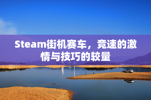 Steam街机赛车，竞速的激情与技巧的较量