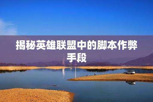 揭秘英雄联盟中的脚本作弊手段