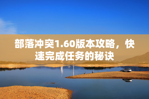 部落冲突1.60版本攻略，快速完成任务的秘诀