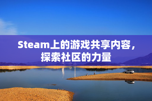 Steam上的游戏共享内容，探索社区的力量