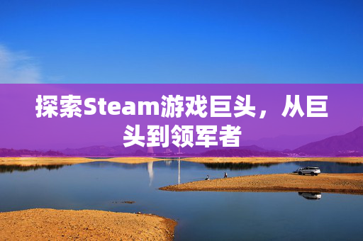 探索Steam游戏巨头，从巨头到领军者