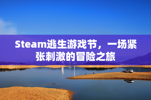 Steam逃生游戏节，一场紧张刺激的冒险之旅