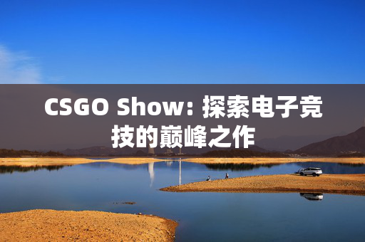 CSGO Show: 探索电子竞技的巅峰之作