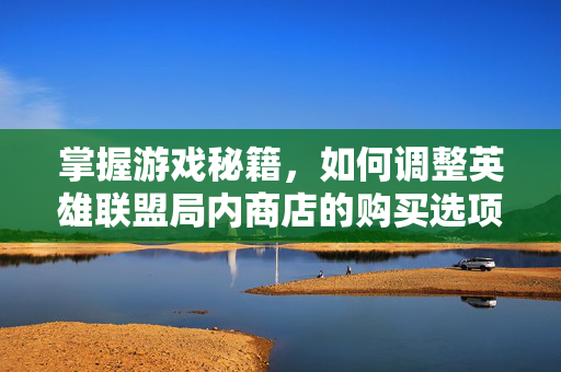 掌握游戏秘籍，如何调整英雄联盟局内商店的购买选项