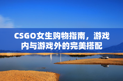 CSGO女生购物指南，游戏内与游戏外的完美搭配