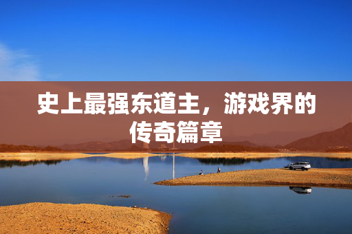 史上最强东道主，游戏界的传奇篇章