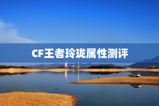 CF王者玲珑属性测评