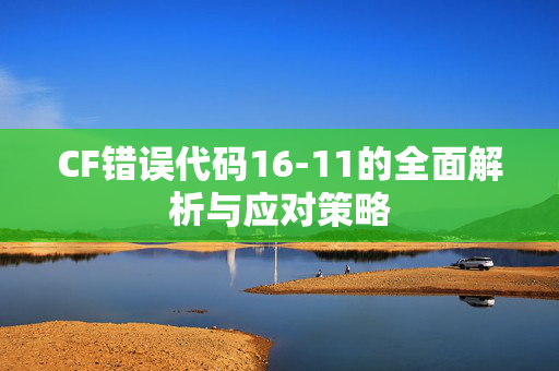 CF错误代码16-11的全面解析与应对策略