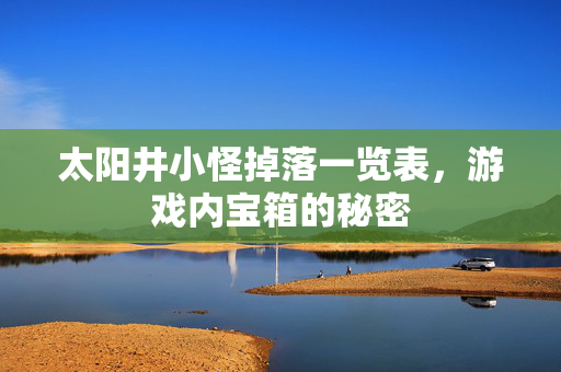 太阳井小怪掉落一览表，游戏内宝箱的秘密