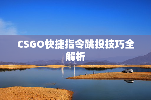 CSGO快捷指令跳投技巧全解析