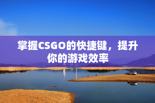 掌握CSGO的快捷键，提升你的游戏效率