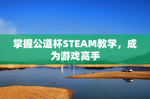 掌握公道杯STEAM教学，成为游戏高手
