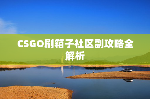 CSGO刷箱子社区副攻略全解析