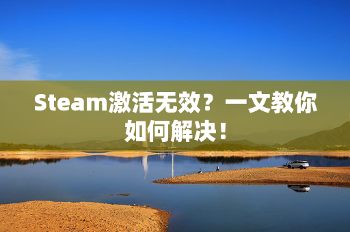 Steam激活无效?一文教你如何解决!-第1张图片-SK游戏资讯网 Steam激活无效?一文教你如何解决!-第1张图片-SK游戏资讯网