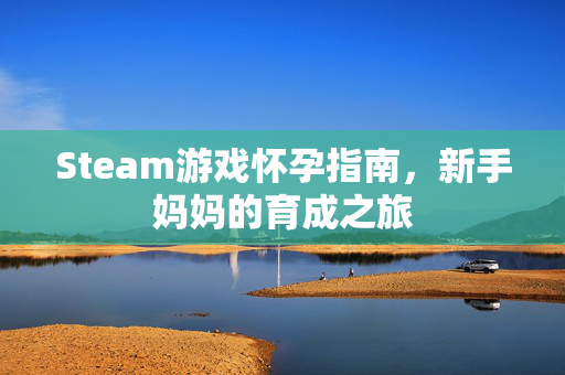 Steam游戏怀孕指南，新手妈妈的育成之旅