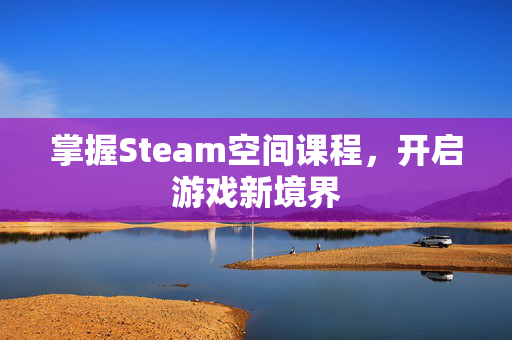 掌握Steam空间课程，开启游戏新境界