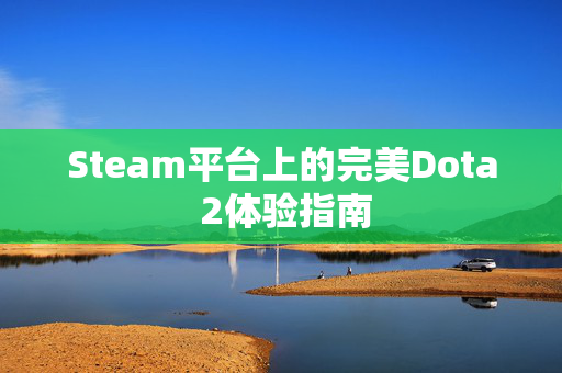 Steam平台上的完美Dota 2体验指南