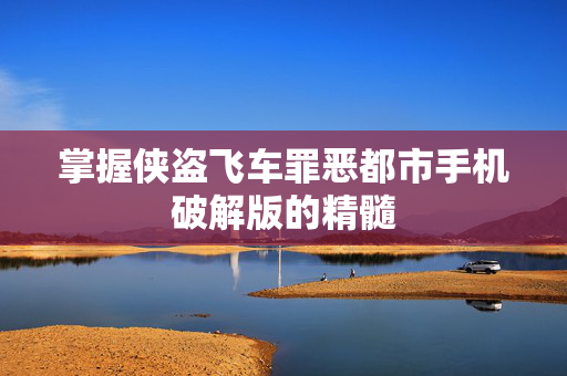 掌握侠盗飞车罪恶都市手机破解版的精髓