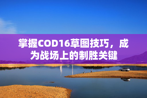 掌握COD16草图技巧，成为战场上的制胜关键