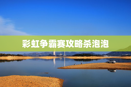 彩虹争霸赛攻略杀泡泡