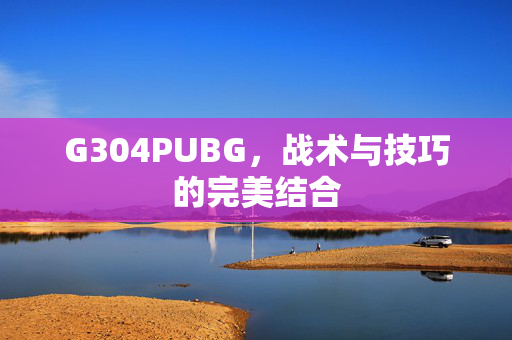 G304PUBG，战术与技巧的完美结合