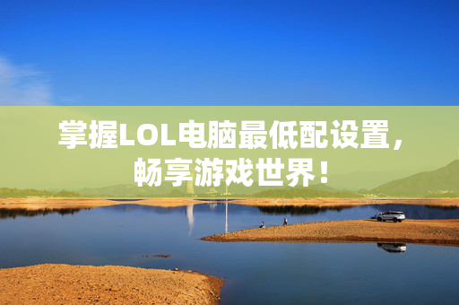 掌握LOL电脑最低配设置，畅享游戏世界！