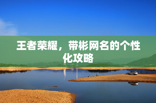王者荣耀，带彬网名的个性化攻略
