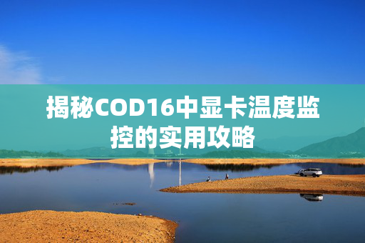 揭秘COD16中显卡温度监控的实用攻略
